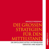 Die großen Strategien für den Mittelstand: Die erfolgreichsten Unternehmer verraten Ihre Rezepte (Abridged)