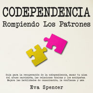 Codependencia, Rompiendo Los Patrones: Guía para la recuperación de la codependiencia, sanar tu alma del abuso narcisista, las relaciones tóxicas y los sociópatas. Mejora las habilidades de comunicación, la confianza y más.