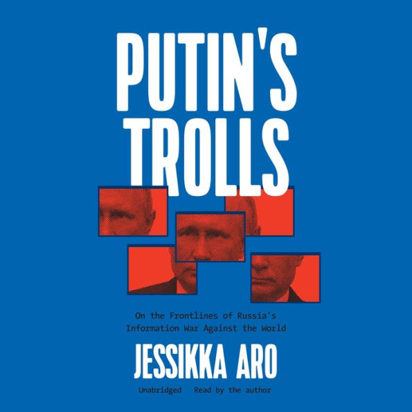 Putin's Trolls: On the Frontlines of Russia's Information War against the World