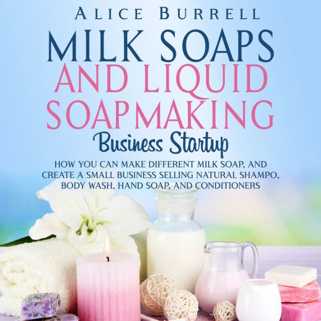 Milk Soaps and Liquid Soapmaking Business Startup How You Can Make
