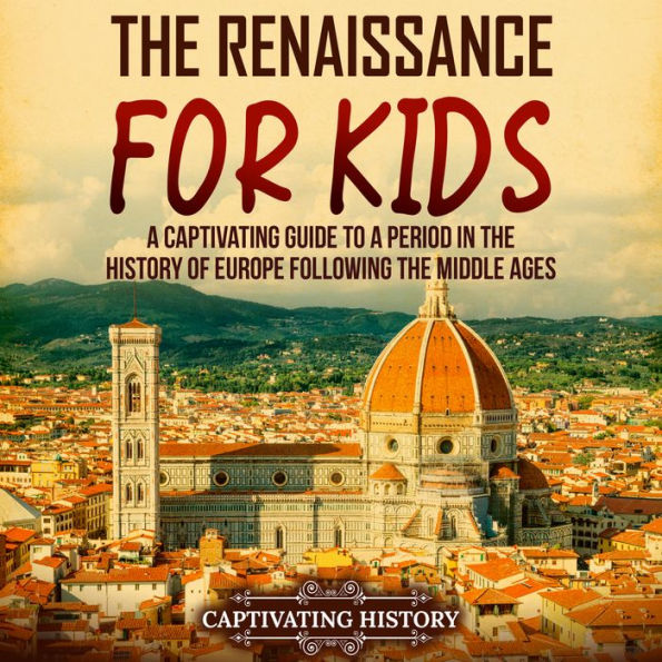 The Renaissance for Kids: A Captivating Guide to a Period in the History of Europe Following the Middle Ages