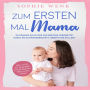 Zum ersten Mal Mama: Alles, was Sie für die gesunde Entwicklung Ihres Babys wissen müssen. So kommen Sie sicher und bestens vorbereitet durch die Schwangerschaft, Geburt und Stillzeit