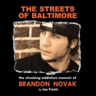 The Streets of Baltimore: The Shocking Addiction Memoir of Brandon Novak