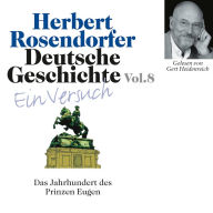 Deutsche Geschichte. Ein Versuch Vol. 08: Das Jahrhundert des Prinz Eugen. 1697 - 1750 n.Chr. (Abridged)