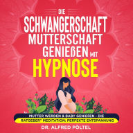 Die Schwangerschaft / Mutterschaft genießen mit Hypnose: Mutter werden & Baby genießen - die Ratgeber Meditation: Perfekte Entspannung