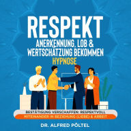 Respekt, Anerkennung, Lob & Wertschätzung bekommen - Hypnose: Bestätigung verschaffen: Respektvoll miteinander in Beziehung (Liebe) & Arbeit