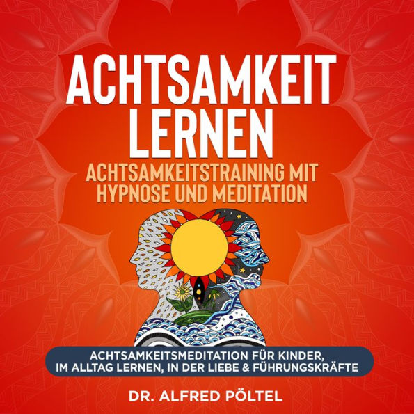 Achtsamkeit lernen - Achtsamkeitstraining mit Hypnose und Meditation: Achtsamkeitsmeditation für Kinder, im Alltag lernen, in der Liebe & Führungskräfte