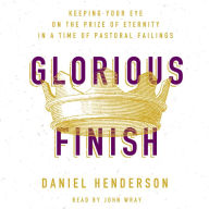 Glorious Finish: Keeping Your Eye on the Prize of Eternity in a Time of Pastoral Failings