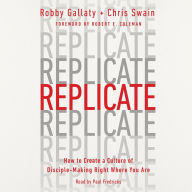 Replicate: How to Create a Culture of Disciple-Making Right Where You Are