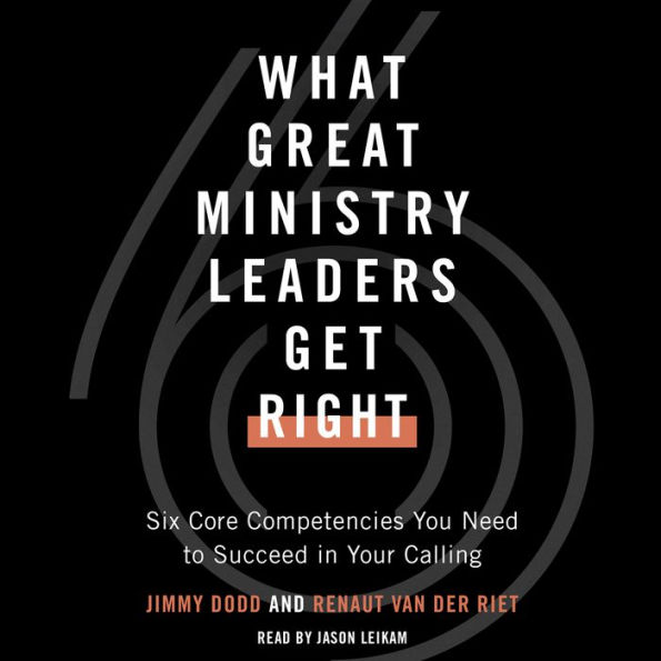 What Great Ministry Leaders Get Right: Six Core Competencies You Need to Succeed in Your Calling