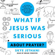 What If Jesus Was Serious About Prayer?: A Visual Guide to the Spiritual Practice Most of Us Get Wrong