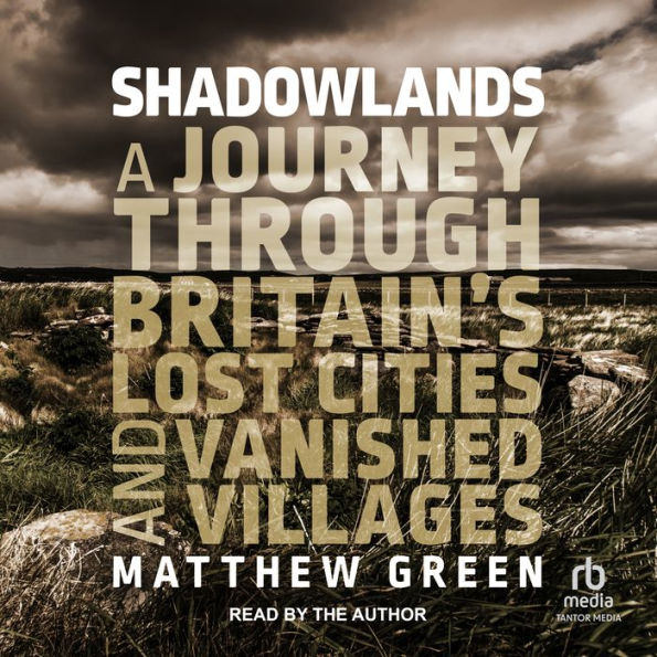 Shadowlands: A Journey Through Britain's Lost Cities and Vanished Villages