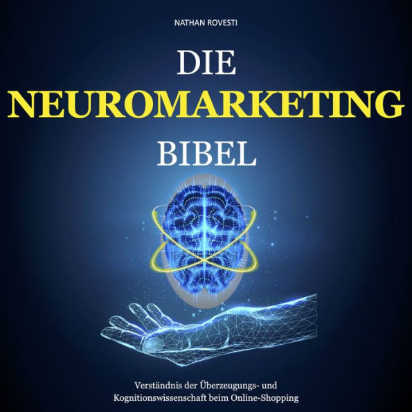 Die Neuromarketing Bibel: Verständnis der Überzeugungs- und Kognitionswissenschaft beim Online-Shopping