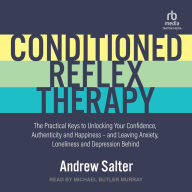 Conditioned Reflex Therapy: The Practical Keys to Unlocking Your Confidence, Authenticity and Happiness - and Leaving Anxiety, Loneliness and Depression Behind