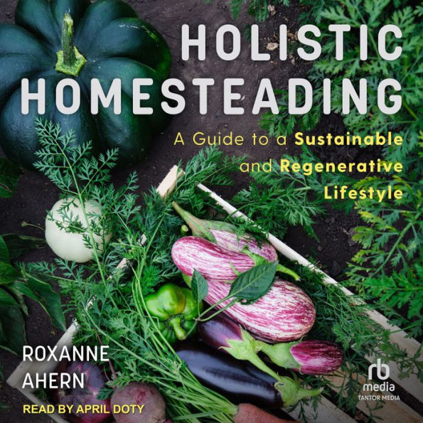 Holistic Homesteading: A Guide to a Sustainable and Regenerative Lifestyle