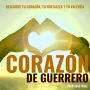 Corazón de Guerrero: Descubre tu corazón, tu fortaleza y tu valentía