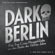 Dark Berlin - Eine True Crime Hörspiel-Reihe aus dem Berlin der 1920er Jahre - 7. Fall: 7. Der Fall Fehse (Teil 2)