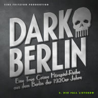 Dark Berlin Eine True Crime Hörspiel-Reihe aus dem Berlin der 1920er Jahre - 3. Fall: 3. Der Fall Lietzkow