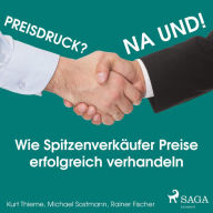 Preisdruck? Na und! - Wie Spitzenverkäufer Preise erfolgreich verhandeln (Ungekürzt)