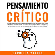 Pensamiento Crítico: Utiliza modelos mentales para desarrollar tomas de decisiones efectivas y habilidades de resolución de problemas. Supera los obstáculos cognitivos y las falacias en los sistemas para pensar con claridad en tu vida cotidiana.