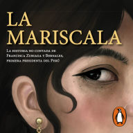 La mariscala: La historia no contada de Francisca Zubiaga y Bernales, la primera presidenta del Perú