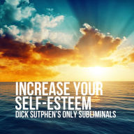 Increase Your Self-Esteem: Dick Sutphen's Only Subliminals