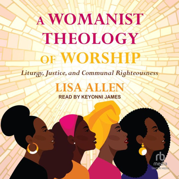 A Womanist Theology of Worship: Liturgy, Justice, and Communal Righteousness