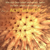 Zeit für Achtsamkeit (Gelassenheit, Entspannung, zur Ruhe kommen, Innere Balance finden): Wie sich Dein Leben verbessert, wenn Du Dein Leben entschleunigst