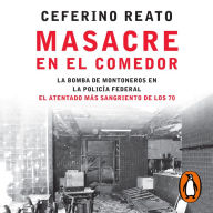 Masacre en el comedor: La bomba de Montoneros en la Policía Federal. El atentado más sangriento de los 70