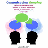 Comunicacion Genuina: Desarrolla una comunicacion efectiva, no violenta, mediante la empatia, la autenticidad y la comprension.