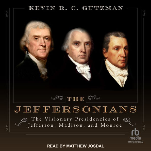 The Jeffersonians: The Visionary Presidencies of Jefferson, Madison, and Monroe