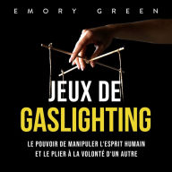 Jeux de gaslighting: Le pouvoir de manipuler l'esprit humain et le plier à la volonté d'un autre