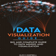 Data Visualization Guide: 4 BOOKS IN 1. Big and Complete Guide to Data Mining and Visualization