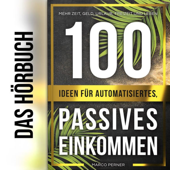 100 Ideen für automatisiertes, passives Einkommen: Mehr Zeit, Geld, Urlaub, Freizeit und Leben