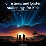 Christmas and Easter Audioplays For Kids: The Biblical Stories of the Birth of Jesus and the Story of Easter