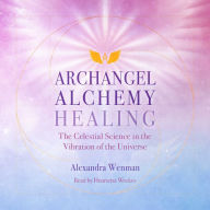 Archangel Alchemy Healing: The Celestial Science in the Vibration of the Universe