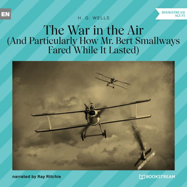 War in the Air, The - And Particularly How Mr. Bert Smallways Fared While It Lasted (Unabridged)