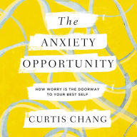 The Anxiety Opportunity: How Worry Is the Doorway to Your Best Self