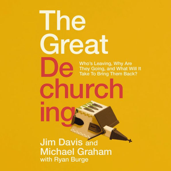 The Great Dechurching: Who's Leaving, Why Are They Going, and What Will It Take to Bring Them Back?