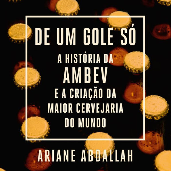 De um gole só: A história da Ambev e a criação da maior cervejaria do mundo (Abridged)