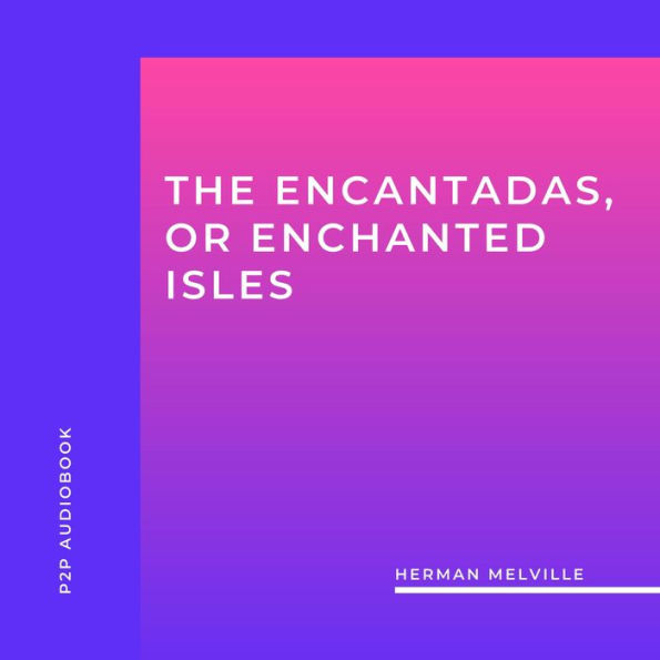 Encantadas, or Enchanted Isles, The (Unabridged)