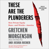 These are the Plunderers: How Private Equity Runs-and Wrecks-America