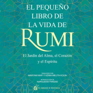 El pequeño libro de la vida de Rumi: El Jardín del Alma, el Corazon y el Espiritu