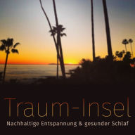 Meine Traum-Insel: Nachhaltige Entspannung & gesunder Schlaf: 12 Premium-Einschlafhilfen zur täglichen Anwendung. Meditationen, Fantasiereisen, autogenes Training