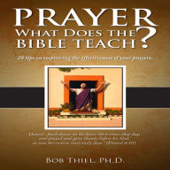 Prayer: What Does the Bible Teach?: 28 Tips on Improving the Effectiveness of Yoour Prayers