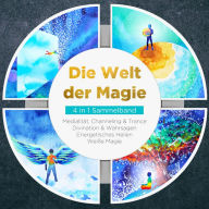 Die Welt der Magie - 4 in 1 Sammelband: Weiße Magie Medialität, Channeling & Trance Divination & Wahrsagen Energetisches Heilen