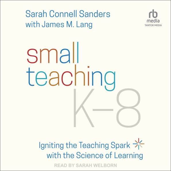 Small Teaching K-8: Igniting the Teaching Spark with the Science of Learning