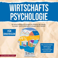 Wirtschaftspsychologie für Einsteiger: 46 wirtschaftspsychologische Effekte der Markt-, Kunden- und Arbeitspsychologie leicht erklärt - wie Finanzmärkte, Werbung & Co. unsere Entscheidungen beeinflussen