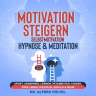 Motivation steigern - Selbstmotivation Hypnose & Meditation: Sport, Abnehmen, Lernen, Mitarbeiter, Kinder, fürs Leben, Disziplin, Erfolg & mehr