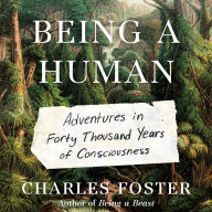 Being a Human: Adventures in Forty Thousand Years of Consciousness